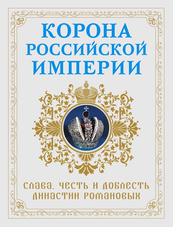 Корона Российской империи. Слава, честь и доблесть династии Романовых