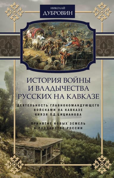 История войны и владычества русских на Кавказе. Деятельность главнокомандующего войсками на Кавказе П.Д. Цицианова. Принятие новых земель в подданств
