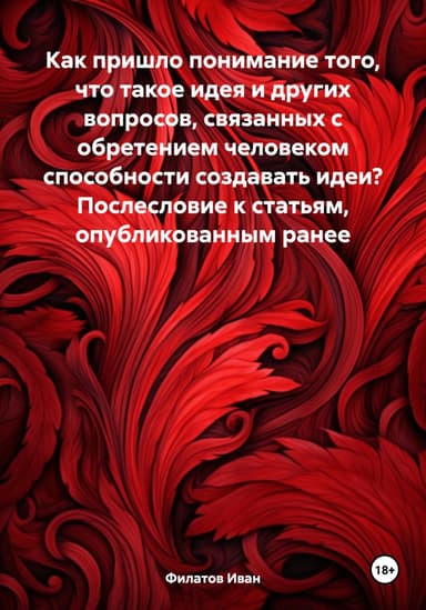 Как пришло понимание того, что такое идея и других вопросов, связанных с обретением человеком способности создавать идеи? Послесловие к статьям, опуб