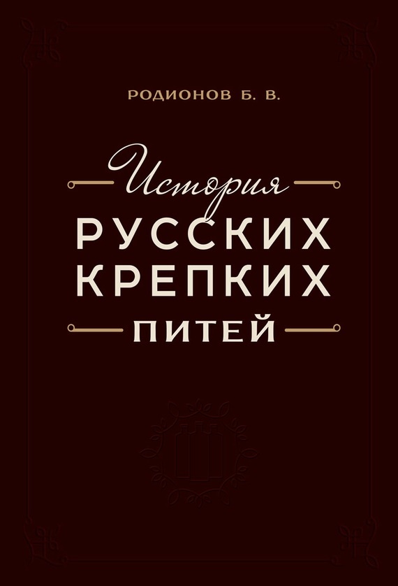 История русских крепких питей: Книга-справочник по основным вопросам истории винокурения