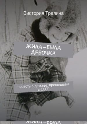 Жила-была девочка: Повесть о детстве прошедшем в СССР