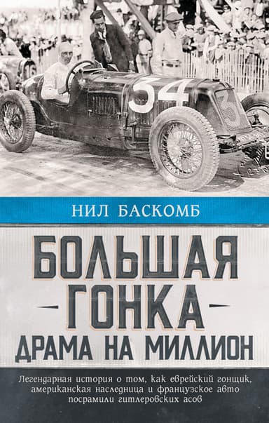 Большая гонка. Драма на миллион. Легендарная история о том, как еврейский гонщик, американская наследница и французское авто посрамили гитлеровских а