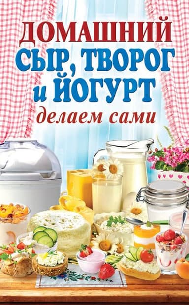 Домашний сыр, творог и йогурт делаем сами